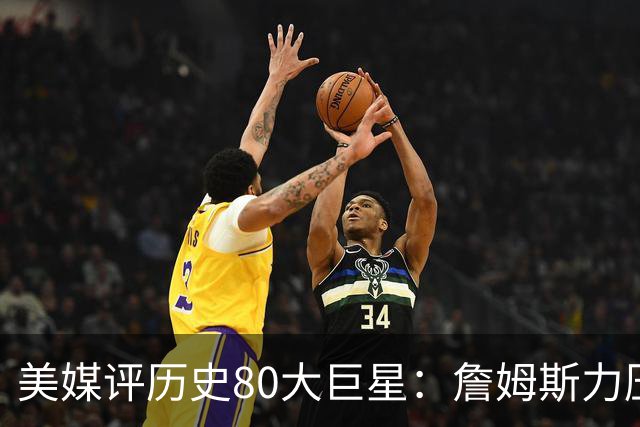 美媒评历史80大巨星：詹姆斯力压乔丹登顶，杜兰特库里无缘前十